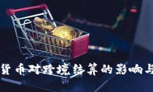 央行数字货币对跨境结算的影响与前景分析