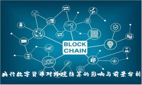 央行数字货币对跨境结算的影响与前景分析