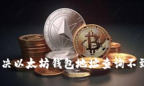 : 如何解决以太坊钱包地址查询不到的问题?