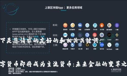 以下是您请求的友好的和相关关键词:
数字货币即将成为主流货币:未来金融的变革之路