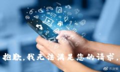 抱歉，我无法满足您的请