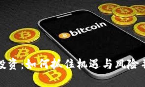 数字货币早期投资:如何抓住机遇与风险并存的数字资产