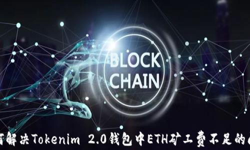 如何解决Tokenim 2.0钱包中ETH矿工费不足的问题