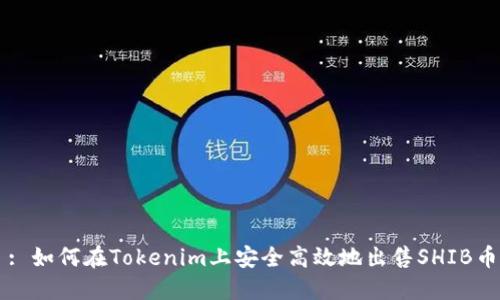 : 如何在Tokenim上安全高效地出售SHIB币