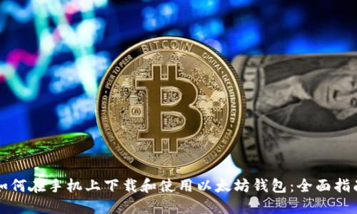 如何在手机上下载和使用以太坊钱包:全面指南