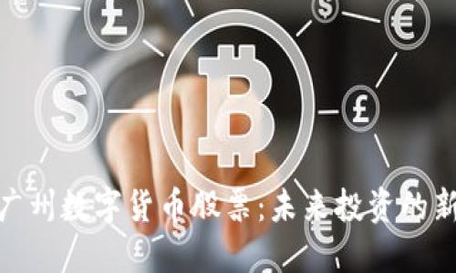 探索广州数字货币股票:未来投资的新趋势