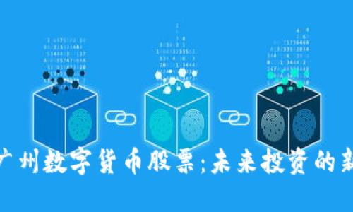 探索广州数字货币股票:未来投资的新趋势