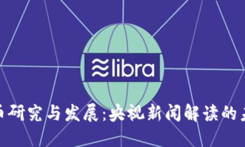 数字货币研究与发展:央视新闻解读的未来趋势
