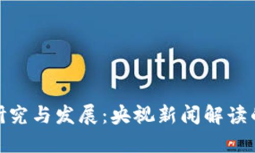 数字货币研究与发展:央视新闻解读的未来趋势