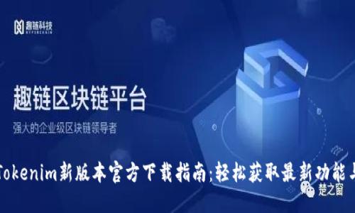 Tokenim新版本官方下载指南：轻松获取最新功能与