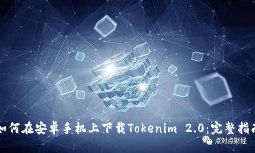 如何在安卓手机上下载Tokenim 2.0:完整指南