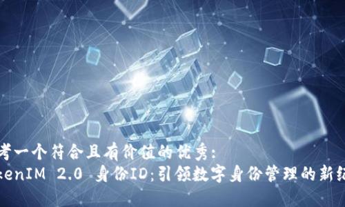 思考一个符合且有价值的优秀:
TokenIM 2.0 身份ID:引领数字身份管理的新纪元