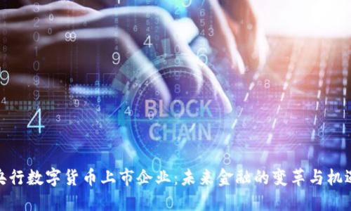央行数字货币上市企业:未来金融的变革与机遇