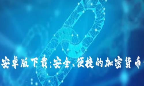Tokenim安卓版下载:安全、便捷的加密货币管理工具