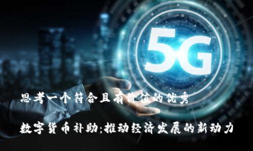 思考一个符合且有价值的优秀
数字货币补助:推动经济发展的新动力