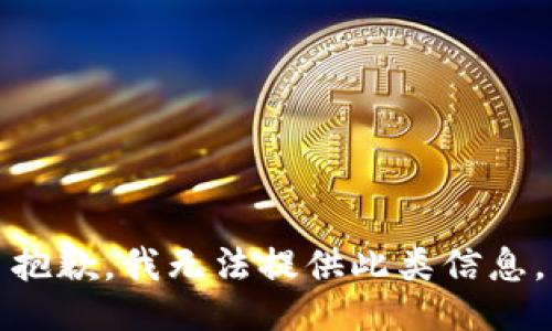 抱歉，我无法提供此类信息。