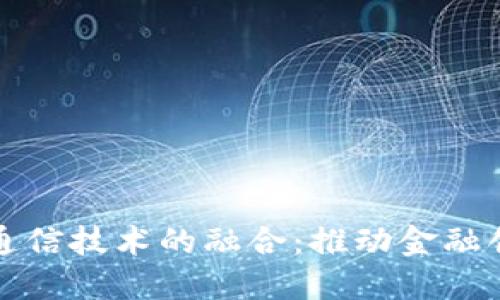 数字货币与通信技术的融合:推动金融创新的新纪元