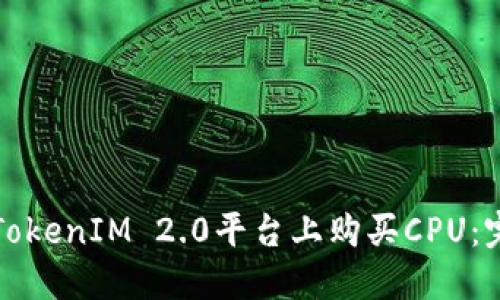 如何在TokenIM 2.0平台上购买CPU:完全指南