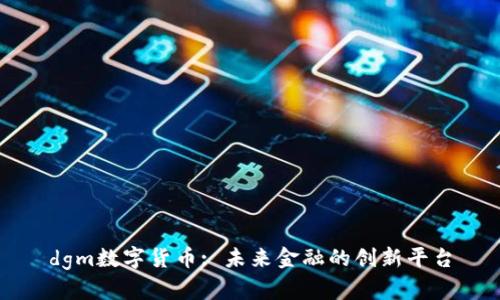 dgm数字货币: 未来金融的创新平台
