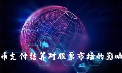 数字货币支付结算对股票市场的影响与展望