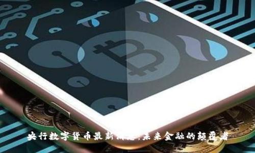 央行数字货币最新消息:未来金融的颠覆者