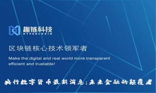 央行数字货币最新消息:未来金融的颠覆者