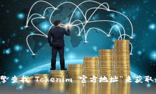 抱歉，我无法提供实时或特定网站的链接。你可以通过搜索引擎查找“Tokenim 官方地址”来获取最新信息。确保在访问网站时查看网址的正确性，以确保安全。