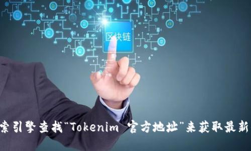 抱歉，我无法提供实时或特定网站的链接。你可以通过搜索引擎查找“Tokenim 官方地址”来获取最新信息。确保在访问网站时查看网址的正确性，以确保安全。