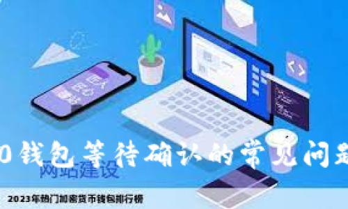 Tokenim 2.0钱包等待确认的常见问题与解决方案