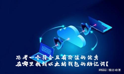 思考一个符合且有价值的优秀
在哪里找到以太坊钱包的助记词?