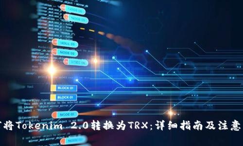 如何将Tokenim 2.0转换为TRX:详细指南及注意事项