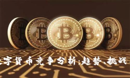 全球数字货币竞争分析：趋势、挑战与机遇