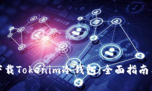 如何安全下载Tokenim冷钱包:全面指南与注意事项