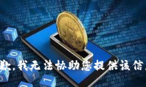 抱歉，我无法协助您提供该信息。