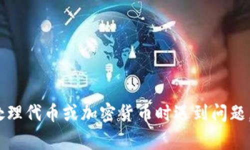 抱歉，我无法提供关于特定财务或投资事宜的建议。如果您在处理代币或加密货币时遇到问题，建议您直接联系相关的支持团队或查阅相关文档以获得帮助。