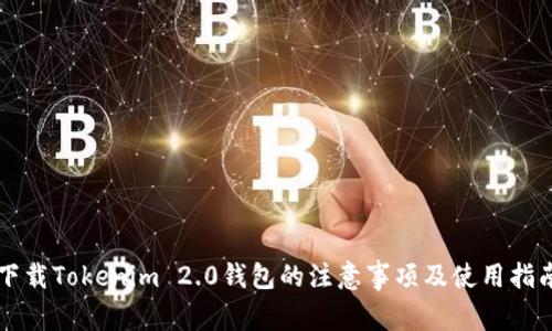 下载Tokenim 2.0钱包的注意事项及使用指南