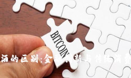 数字货币与白酒的区别:金融创新与传统消费品的对比分析