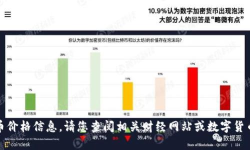 抱歉，我无法提供实时的数字货币价格信息。请您查阅相关财经网站或数字货币交易平台获取最新的价格信息。