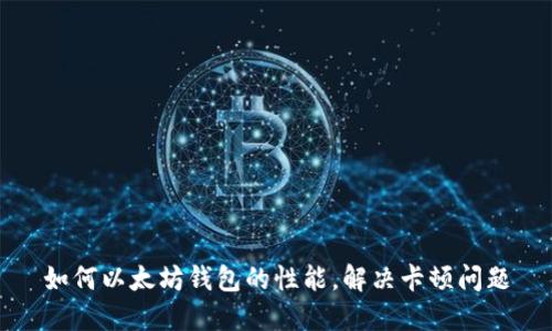 如何以太坊钱包的性能,解决卡顿问题