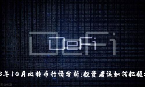 2023年10月比特币行情分析:投资者该如何把握机会?