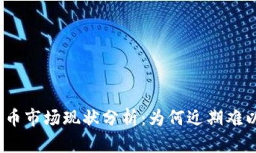 : 比特币市场现状分析:为何近期难以进入?
