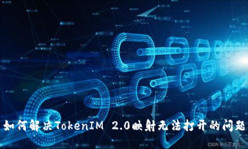 如何解决TokenIM 2.0映射无法打开的问题