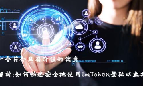 思考一个符合且有价值的优秀
全面解析:如何快速安全地使用imToken登陆以太坊钱包