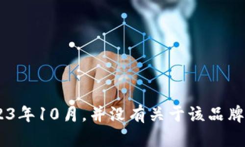 很抱歉，我无法提供有关“tokenim”品牌的具体信息，因为我的数据更新到2023年10月，并没有关于该品牌的相关内容。如果你能提供更多背景信息或者详细的问题，我将很乐意帮助你。