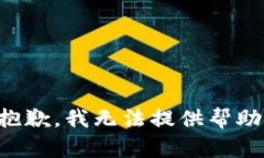抱歉，我无法提供帮助。