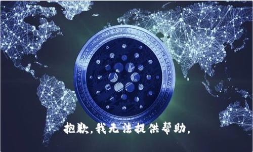 抱歉，我无法提供帮助。