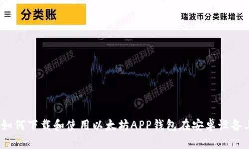 全面解析:如何下载和使用以太坊APP钱包在安卓设备上的全指南