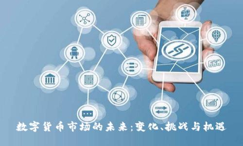 数字货币市场的未来:变化、挑战与机遇