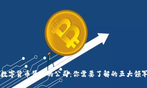 主流数字货币背后的公司:你需要了解的五大领军企业