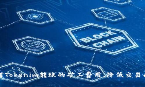如何Tokenim转账的矿工费用，降低交易成本